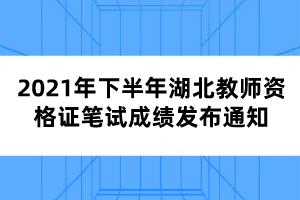 2021年下半年湖北教師資格證筆試成績發(fā)布通知