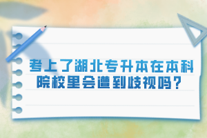 考上了湖北專升本在本科院校里會遭到歧視嗎？