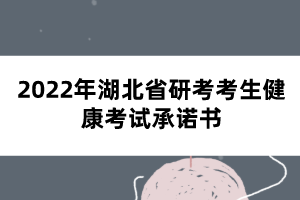 2022年湖北省研考考生健康考試承諾書