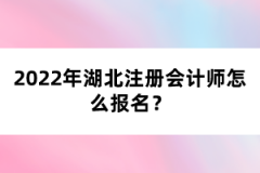 2022年湖北注冊(cè)會(huì)計(jì)師考試怎么報(bào)名？