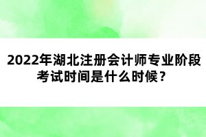 2022年湖北注冊會(huì)計(jì)師專業(yè)階段考試時(shí)間是什么時(shí)候？