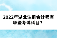 2022年湖北注冊(cè)會(huì)計(jì)師有哪些考試科目？