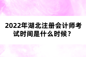 2022年湖北注冊會計師考試時間是什么時候？