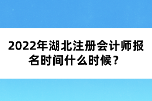 2022年湖北注冊會(huì)計(jì)師報(bào)名時(shí)間什么時(shí)候？