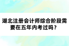 湖北注冊會計師綜合階段需要在五年內(nèi)考過嗎？