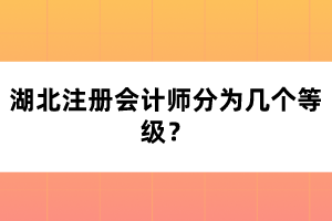 湖北注冊會(huì)計(jì)師分為幾個(gè)等級(jí)？