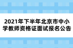 2021年下半年北京市中小學(xué)教師資格證面試報名公告