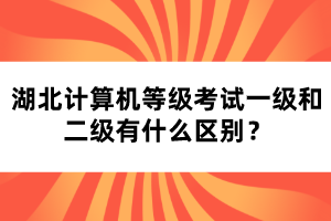 湖北計算機(jī)等級考試一級和二級有什么區(qū)別？