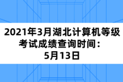 2021年3月湖北計(jì)算機(jī)等級(jí)考試成績(jī)查詢時(shí)間：5月13日