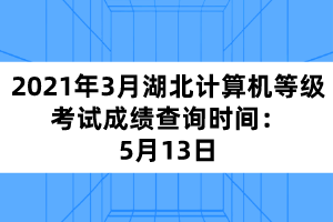 2021年3月湖北計算機等級考試成績查詢時間：5月13日