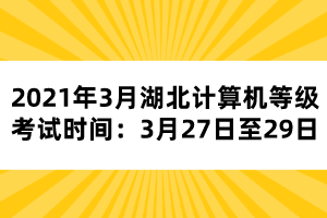 2021年3月湖北計(jì)算機(jī)等級(jí)考試時(shí)間：3月27日至29日