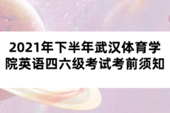 2021年下半年武漢體育學(xué)院英語四六級(jí)考試考前須知