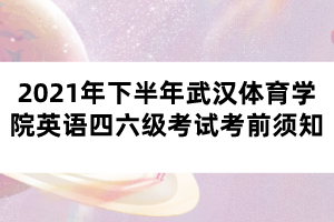 2021年下半年武漢體育學(xué)院英語四六級(jí)考試考前須知