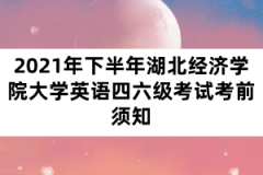 2021年下半年湖北經(jīng)濟(jì)學(xué)院大學(xué)英語四六級(jí)考試考前須知