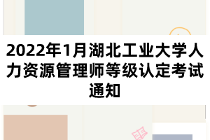 2022年1月湖北工業(yè)大學(xué)人力資源管理師等級(jí)認(rèn)定考試通知