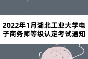 2022年1月湖北工業(yè)大學電子商務(wù)師等級認定考試通知