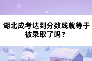 湖北成考達(dá)到分?jǐn)?shù)線就等于被錄取了嗎？