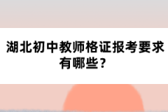 湖北初中教師格證報考要求有哪些？