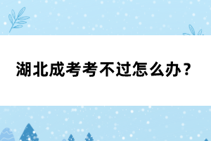 湖北成考考不過怎么辦？