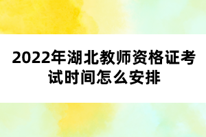 2022年湖北教師資格證考試時(shí)間怎么安排