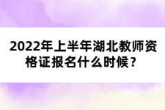 2022年上半年湖北教師資格證報名什么時候？