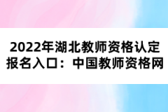 2022年湖北教師資格認定報名入口：中國教師資格網(wǎng)