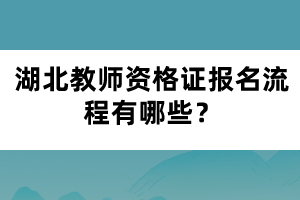 湖北教師資格證報(bào)名流程有哪些？