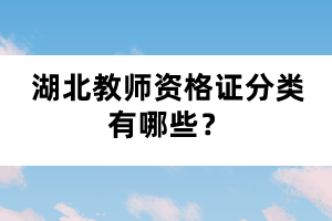 湖北教師資格證分類有哪些？