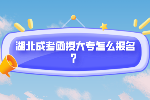 湖北成考函授大專怎么報名？