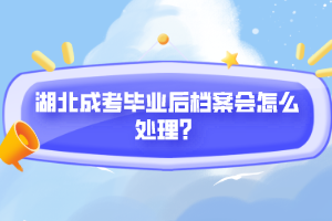 湖北成考畢業(yè)后檔案會(huì)怎么處理？