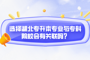 選擇湖北專升本專業(yè)與專科院校會有關(guān)聯(lián)嗎？