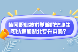 黃岡職業(yè)技術(shù)學(xué)院的畢業(yè)生可以參加湖北專升本嗎？