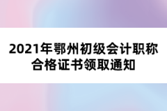 2021年鄂州初級會計(jì)職稱合格證書領(lǐng)取通知