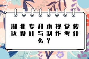 湖北專升本視覺傳達(dá)設(shè)計(jì)與制作考什么？