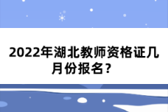 2022年湖北教師資格證幾月份報名？