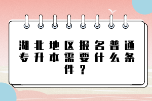 湖北地區(qū)報(bào)名普通專升本需要什么條件？