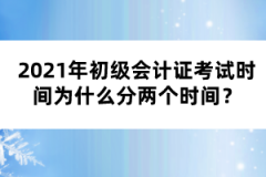 2021年初級會計證考試時間為什么分兩個時間？