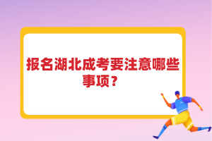 報名湖北成考要注意哪些事項？