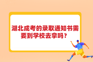 湖北成考的錄取通知書(shū)需要到學(xué)校去拿嗎？