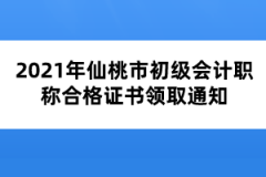 2021年仙桃市初級會計(jì)職稱合格證書領(lǐng)取通知