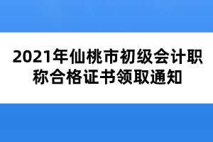 2021年仙桃市初級會計職稱合格證書領(lǐng)取通知