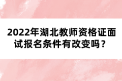 2022年湖北教師資格證面試報名條件有改變嗎？