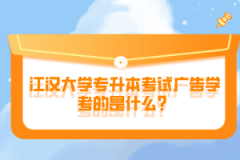 江漢大學(xué)專升本考試廣告學(xué)考的是什么？