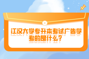 江漢大學專升本考試廣告學考的是什么？