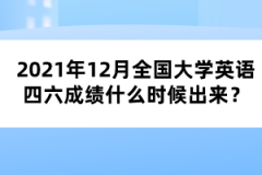 2021年12月全國(guó)大學(xué)英語(yǔ)四六成績(jī)什么時(shí)候出來(lái)？