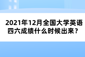 2021年12月全國大學英語四六成績什么時候出來？