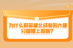 為什么報(bào)名湖北成考的大部分都是上班族？