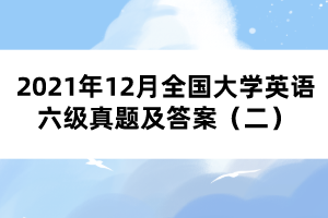 2021年12月全國大學(xué)英語六級真題及答案（二）