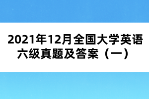 2021年12月全國大學英語六級真題及答案（一）