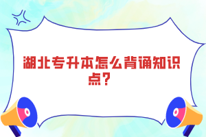 湖北專升本怎么背誦知識點？